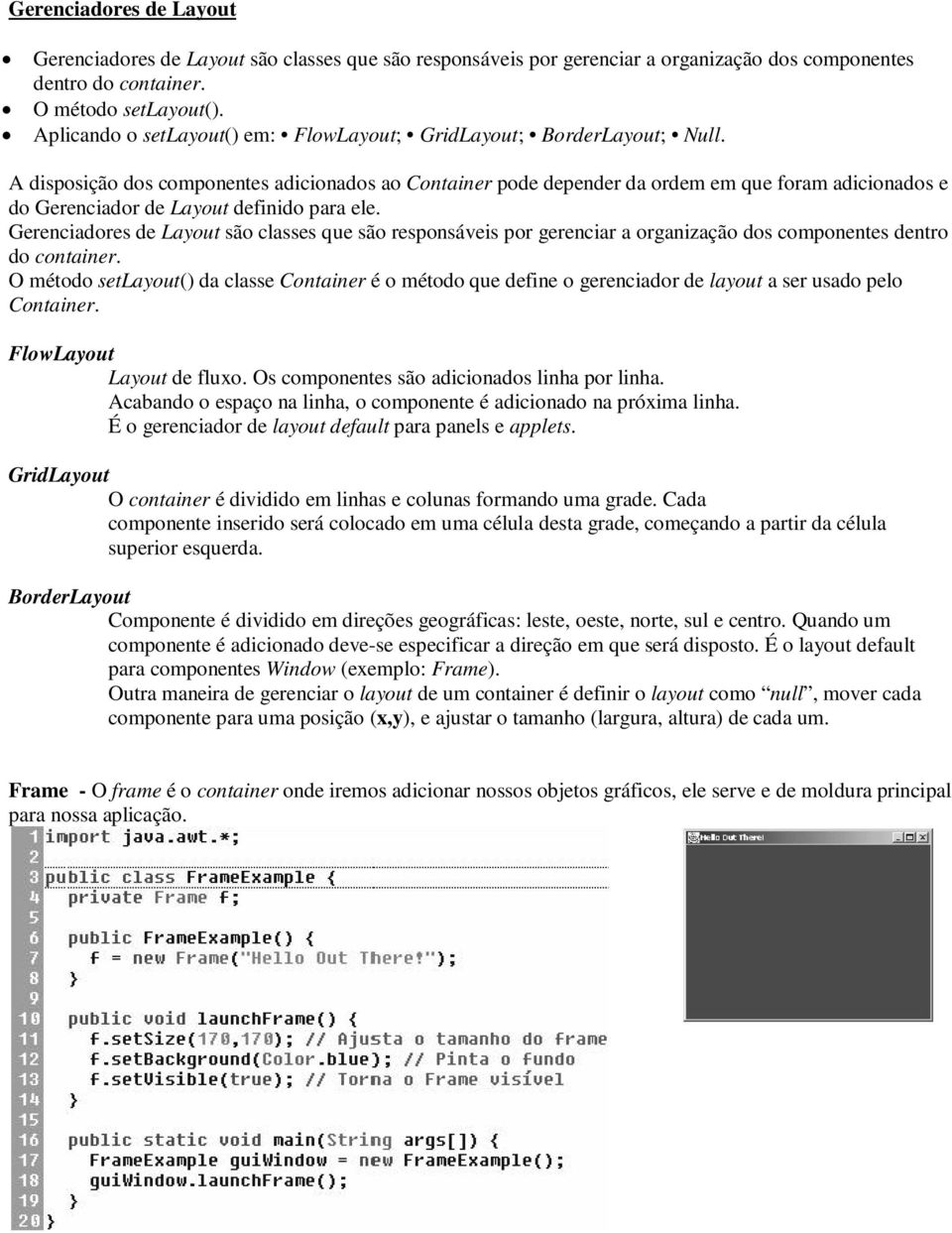 A disposição dos componentes adicionados ao Container pode depender da ordem em que foram adicionados e do Gerenciador de Layout definido para ele.