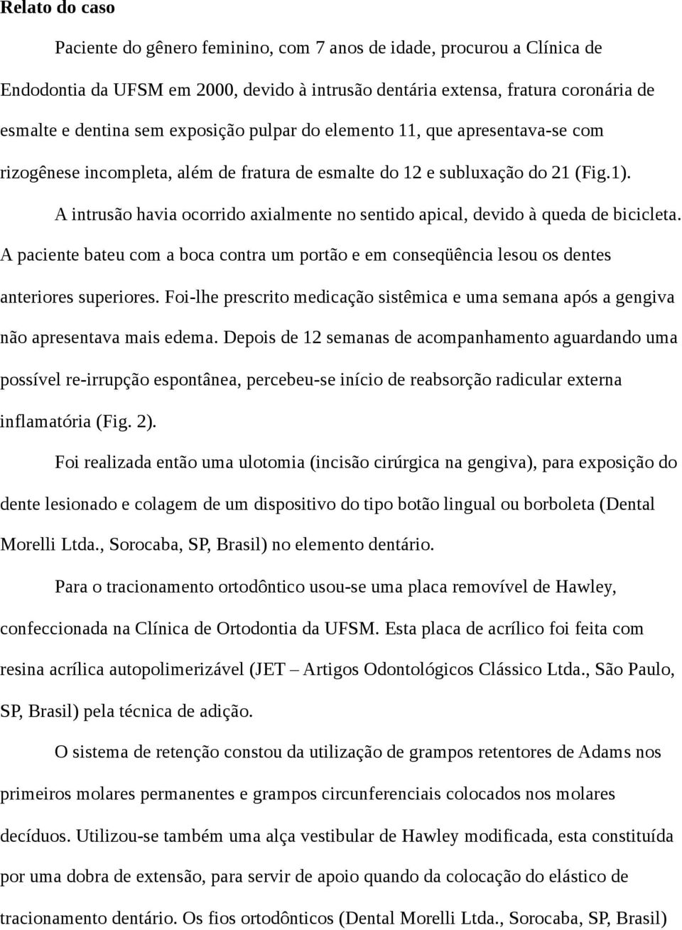 A intrusão havia ocorrido axialmente no sentido apical, devido à queda de bicicleta. A paciente bateu com a boca contra um portão e em conseqüência lesou os dentes anteriores superiores.