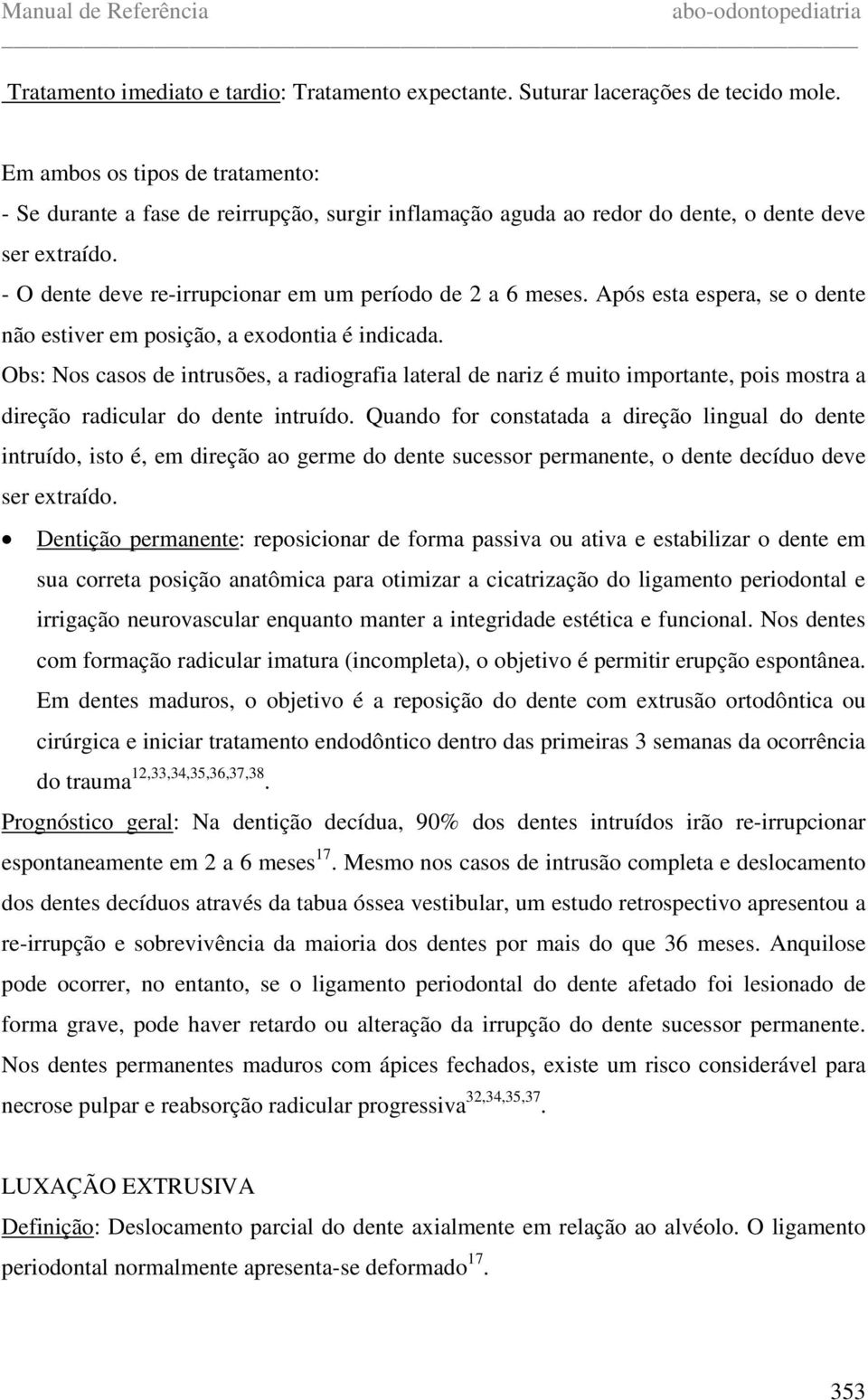 Após esta espera, se o dente não estiver em posição, a exodontia é indicada.