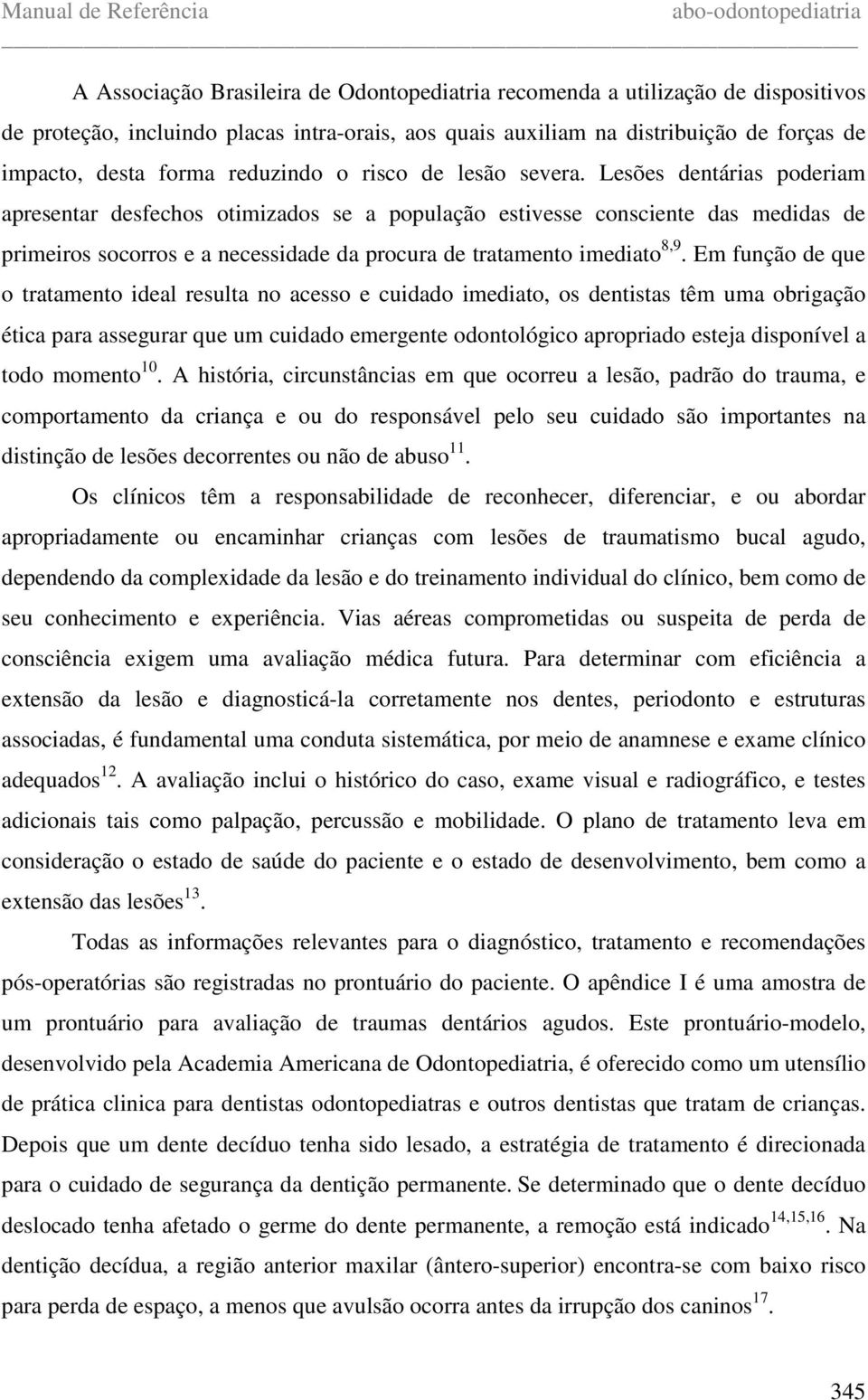 Lesões dentárias poderiam apresentar desfechos otimizados se a população estivesse consciente das medidas de primeiros socorros e a necessidade da procura de tratamento imediato 8,9.