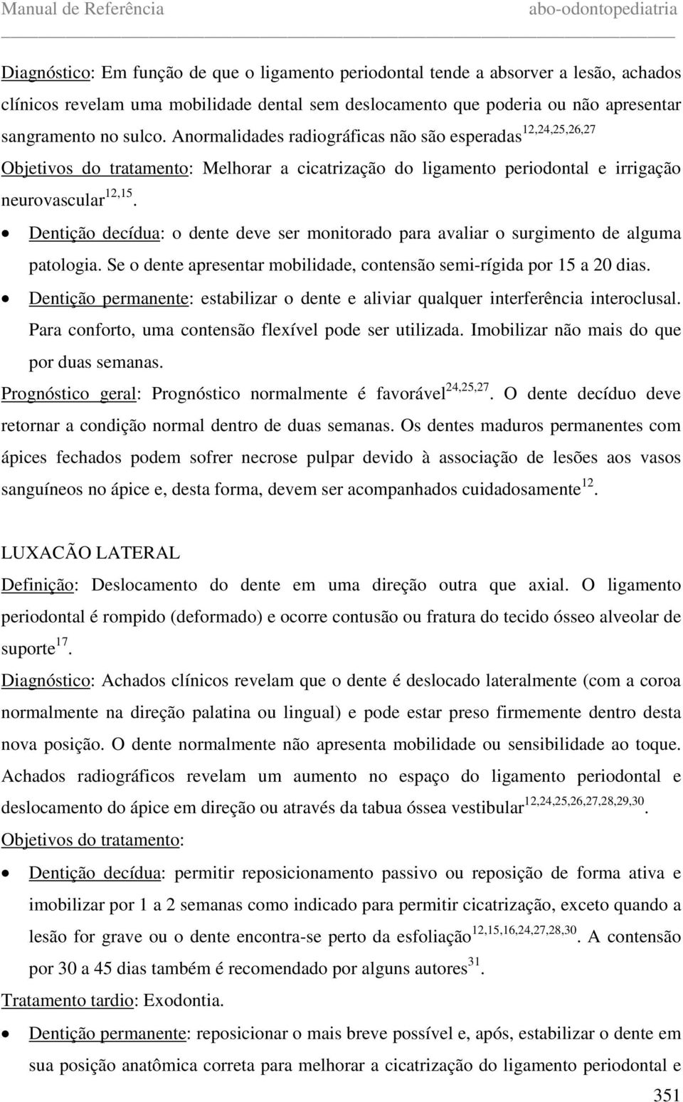 Dentição decídua: o dente deve ser monitorado para avaliar o surgimento de alguma patologia. Se o dente apresentar mobilidade, contensão semi-rígida por 15 a 20 dias.