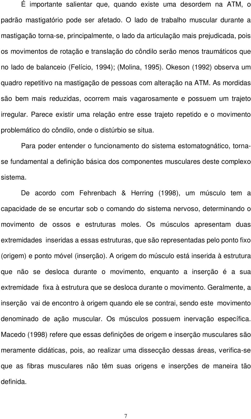 lado de balanceio (Felício, 1994); (Molina, 1995). Okeson (1992) observa um quadro repetitivo na mastigação de pessoas com alteração na ATM.