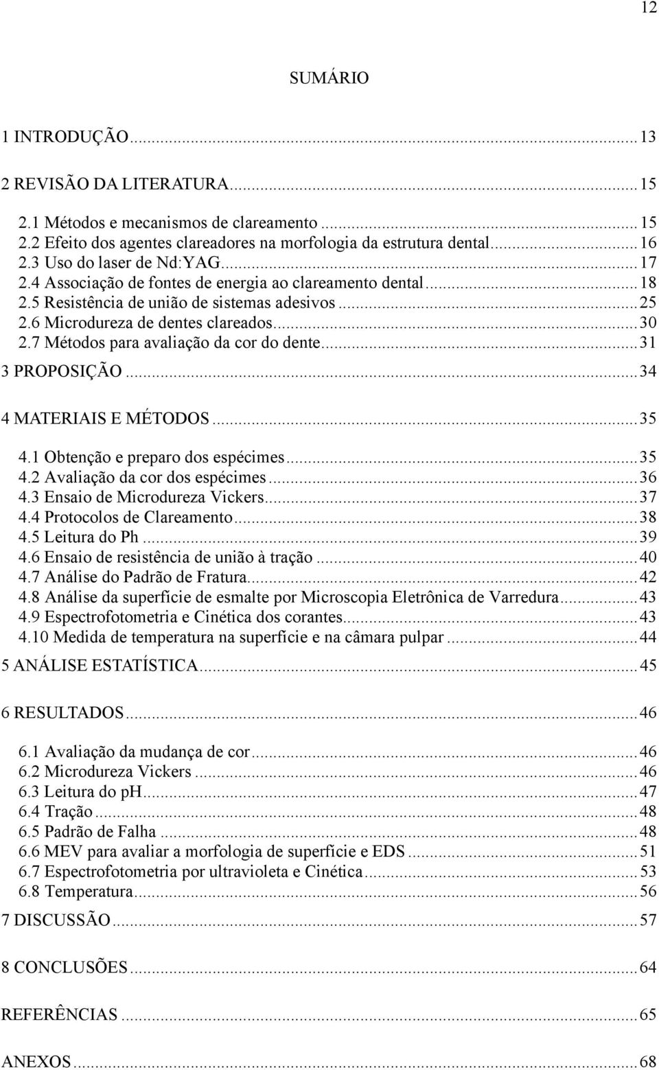 7 Métodos para avaliação da cor do dente... 31 3 PROPOSIÇÃO... 34 4 MATERIAIS E MÉTODOS... 35 4.1 Obtenção e preparo dos espécimes... 35 4.2 Avaliação da cor dos espécimes... 36 4.