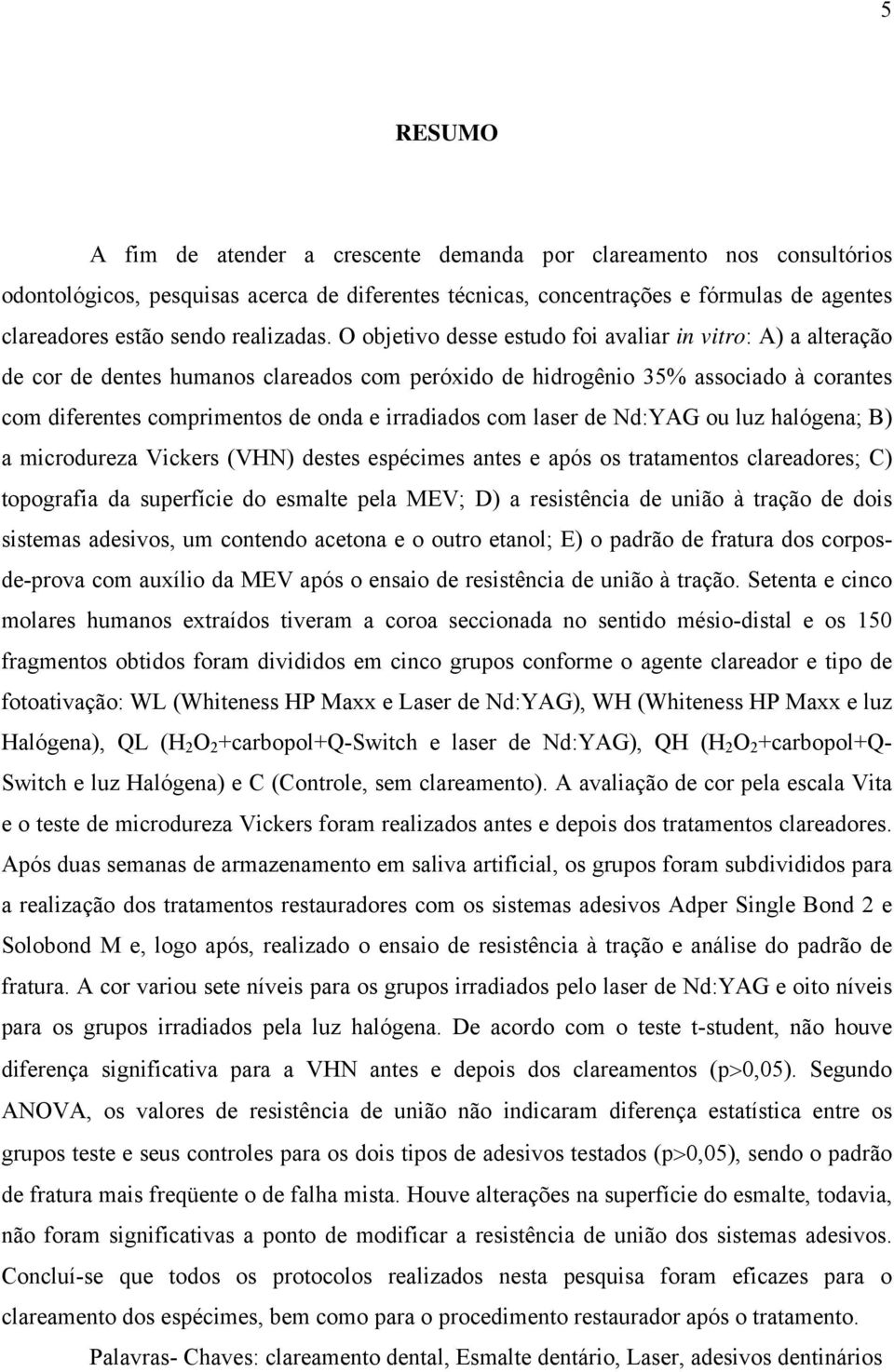 O objetivo desse estudo foi avaliar in vitro: A) a alteração de cor de dentes humanos clareados com peróxido de hidrogênio 35% associado à corantes com diferentes comprimentos de onda e irradiados