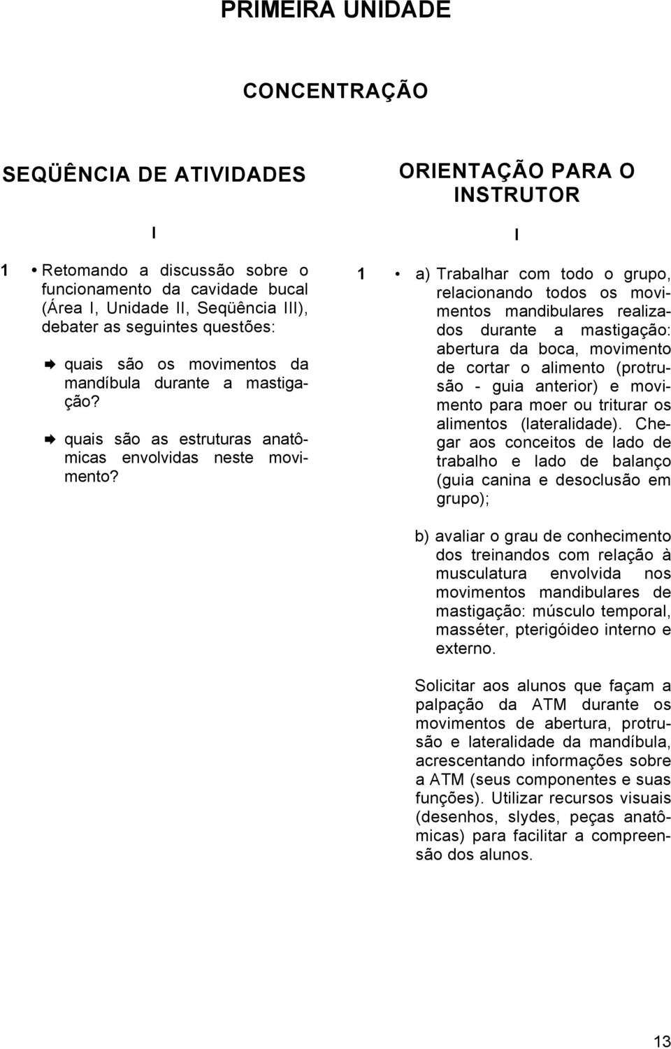 ORIENTAÇÃO PARA O INSTRUTOR I 1 a) Trabalhar com todo o grupo, relacionando todos os movimentos mandibulares realizados durante a mastigação: abertura da boca, movimento de cortar o alimento