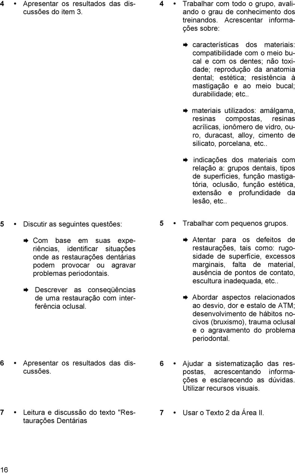 meio bucal; durabilidade; etc.. materiais utilizados: amálgama, resinas compostas, resinas acrílicas, ionômero de vidro, ouro, duracast, alloy, cimento de silicato, porcelana, etc.