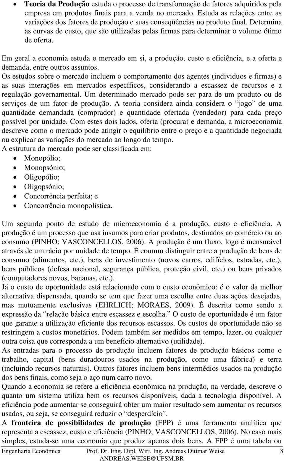 Em geral a ecoomia estuda o mercado em si, a produção, custo e eficiêcia, e a oferta e demada, etre outros assutos.