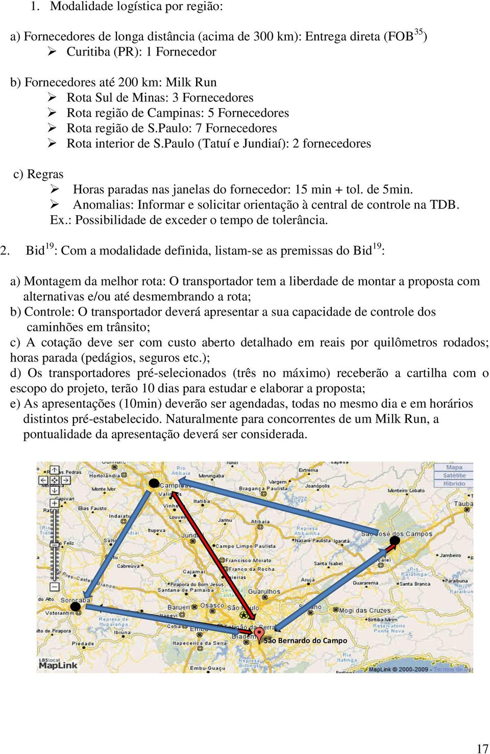 Paulo (Tatuí e Jundiaí): 2 fornecedores c) Regras Horas paradas nas janelas do fornecedor: 15 min + tol. de 5min. Anomalias: Informar e solicitar orientação à central de controle na TDB. Ex.