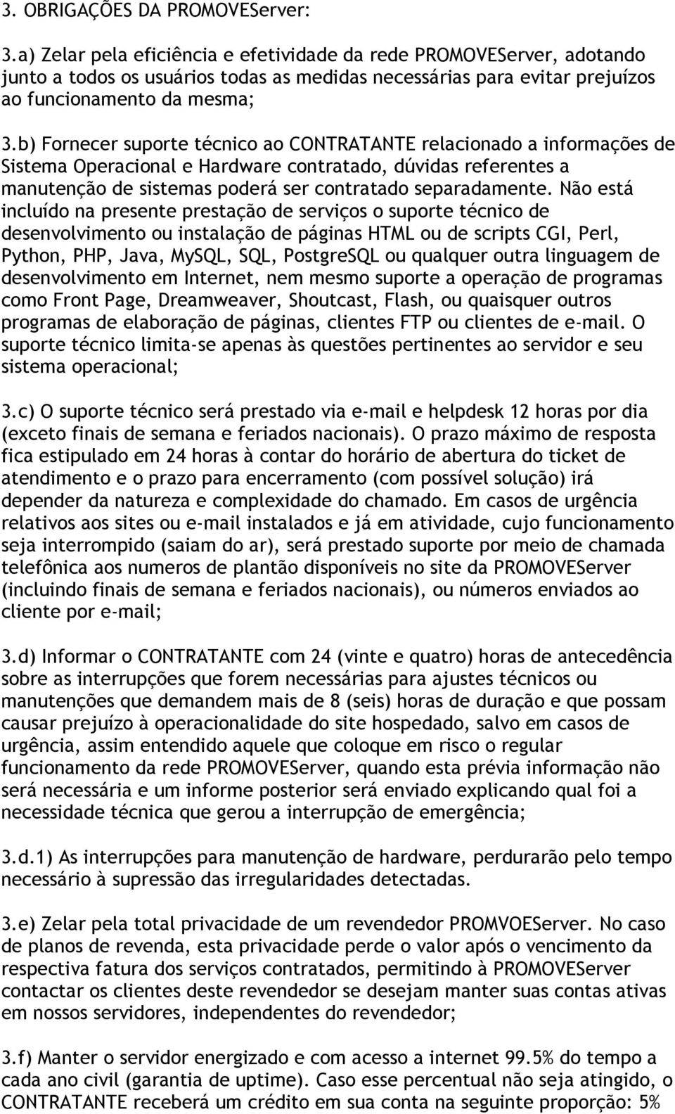 b) Fornecer suporte técnico ao CONTRATANTE relacionado a informações de Sistema Operacional e Hardware contratado, dúvidas referentes a manutenção de sistemas poderá ser contratado separadamente.