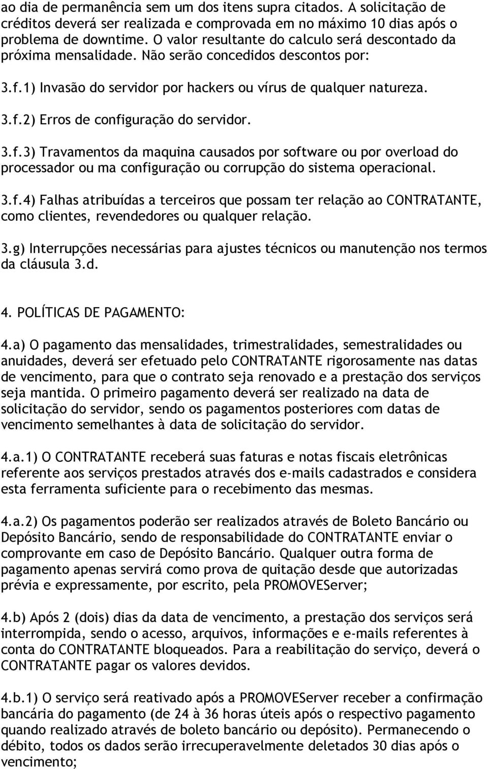 3.f.3) Travamentos da maquina causados por software ou por overload do processador ou ma configuração ou corrupção do sistema operacional. 3.f.4) Falhas atribuídas a terceiros que possam ter relação ao CONTRATANTE, como clientes, revendedores ou qualquer relação.