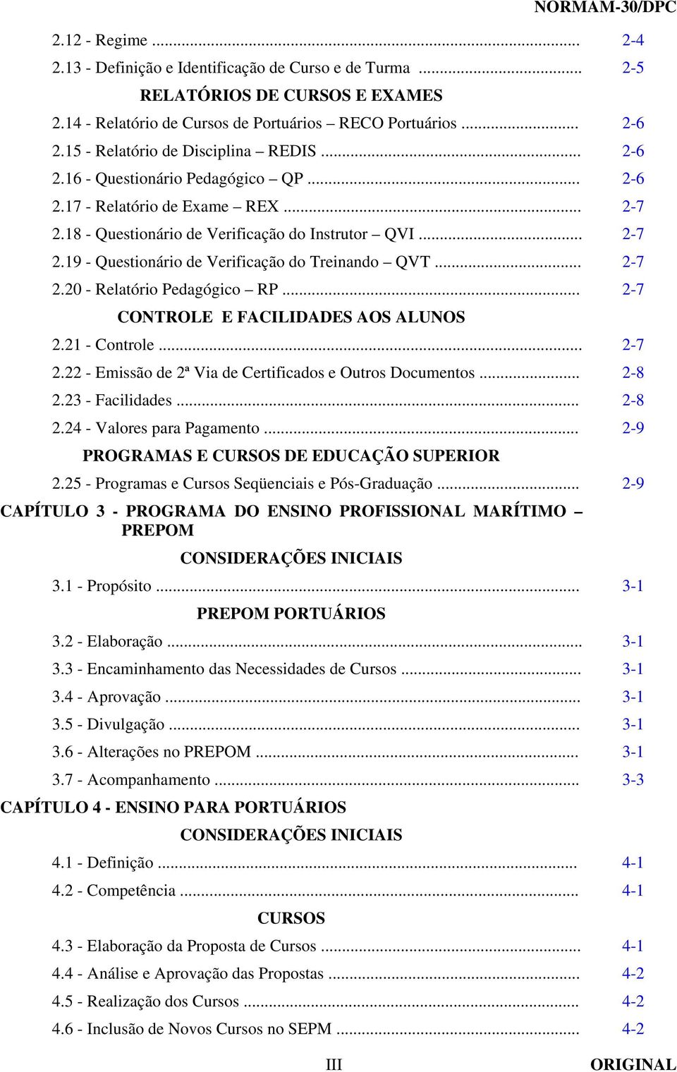 .. 2-7 2.20 - Relatório Pedagógico RP... 2-7 CONTROLE E FACILIDADES AOS ALUNOS 2.21 - Controle... 2-7 2.22 - Emissão de 2ª Via de Certificados e Outros Documentos... 2-8 2.23 - Facilidades... 2-8 2.24 - Valores para Pagamento.