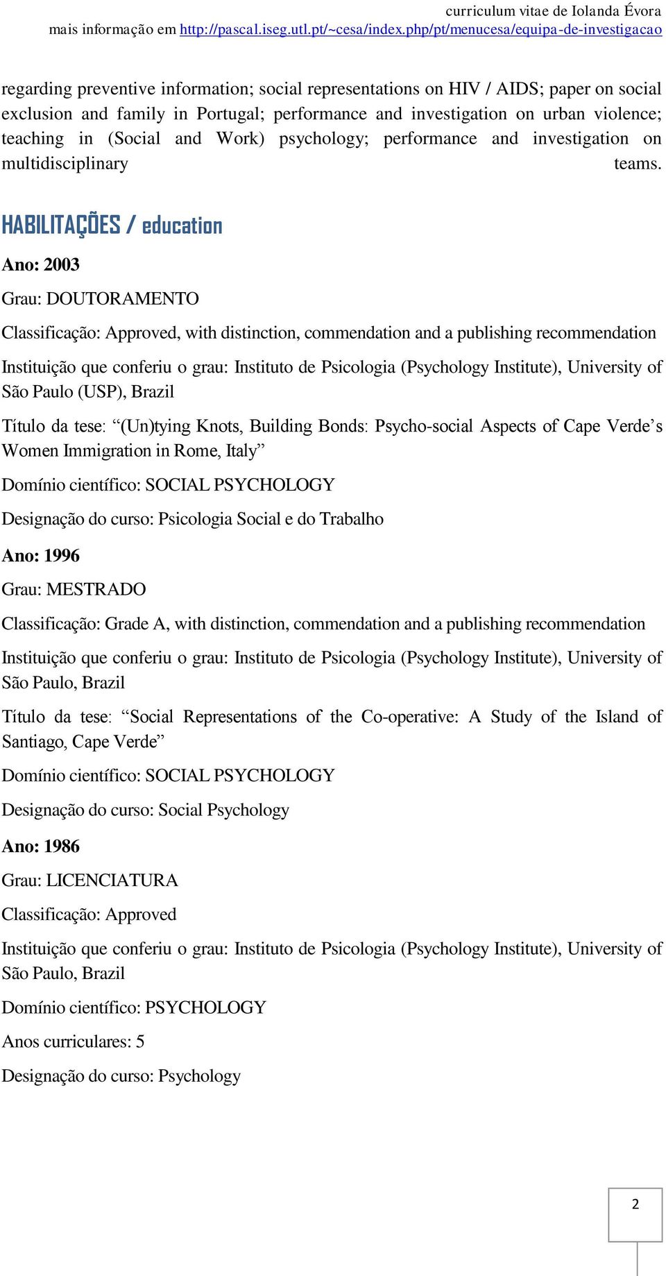 HABILITAÇÕES / education Ano: 2003 Grau: DOUTORAMENTO Classificação: Approved, with distinction, commendation and a publishing recommendation Instituição que conferiu o grau: Instituto de Psicologia