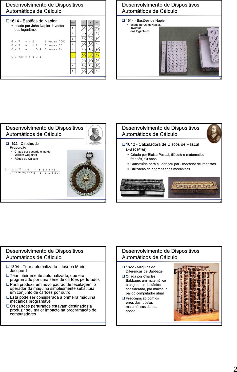 (Pascalina) Criada por Blaise Pascal, filósofo e matemático francês, 19 anos Construída para ajudar seu pai - cobrador de impostos Utilização de engrenagens mecânicas 9 10 1804 - Tear automatizado -