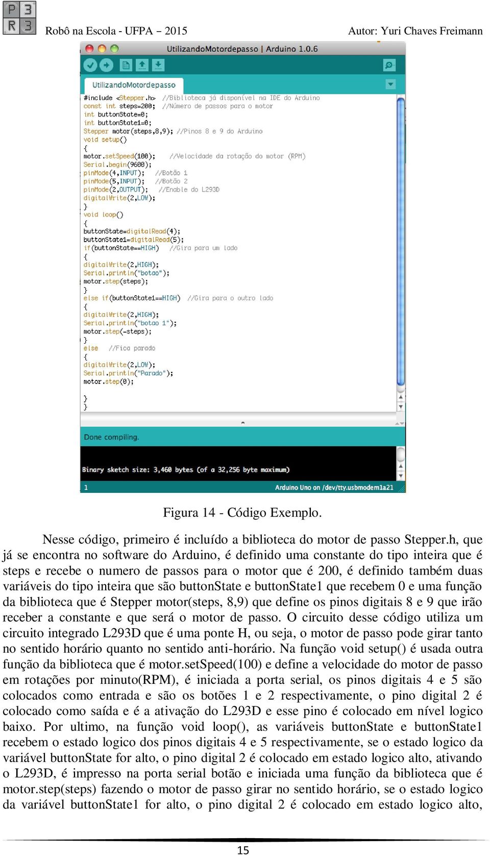 que são buttonstate e buttonstate1 que recebem 0 e uma função da biblioteca que é Stepper motor(steps, 8,9) que define os pinos digitais 8 e 9 que irão receber a constante e que será o motor de passo.