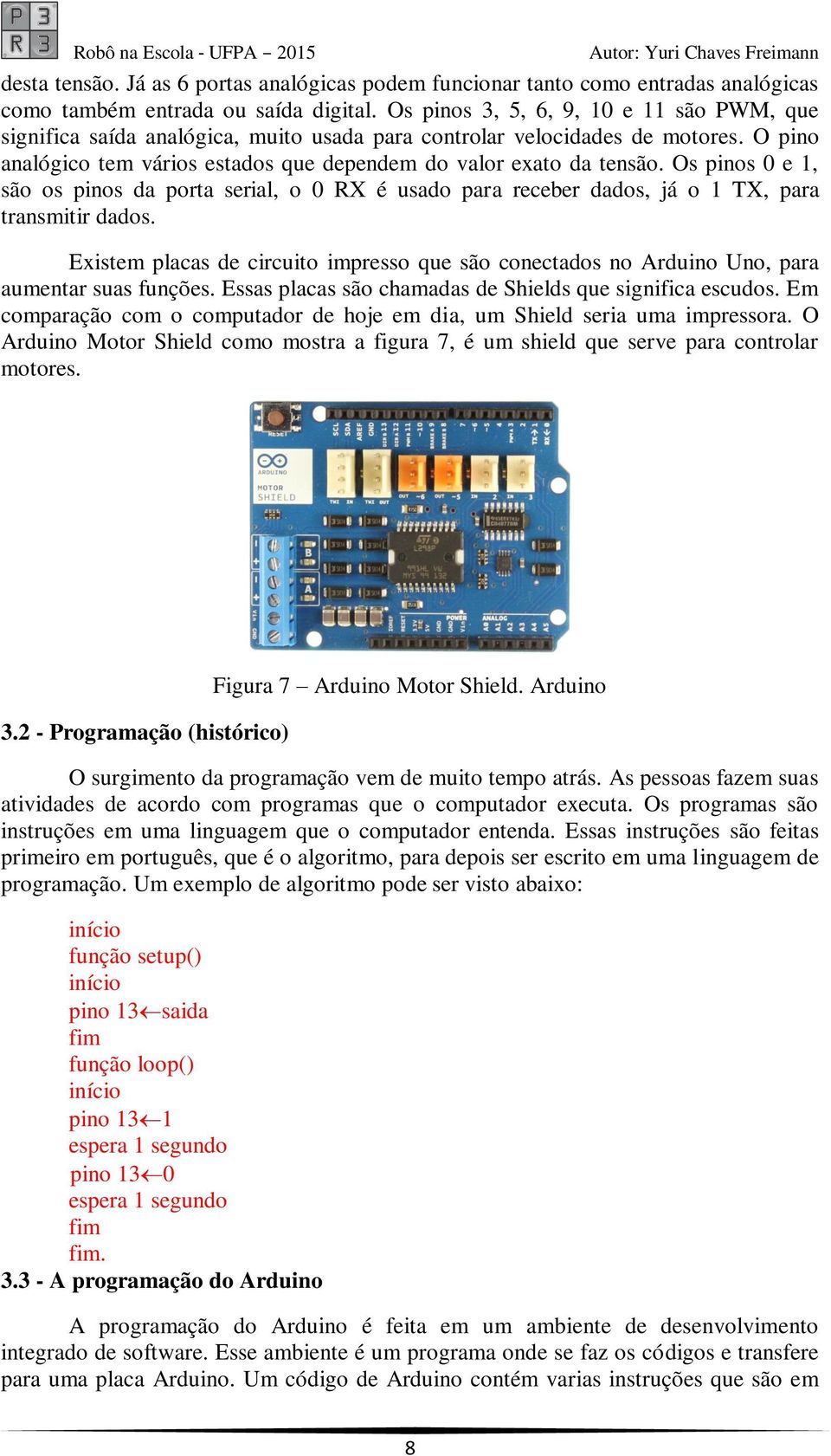 Os pinos 0 e 1, são os pinos da porta serial, o 0 RX é usado para receber dados, já o 1 TX, para transmitir dados.