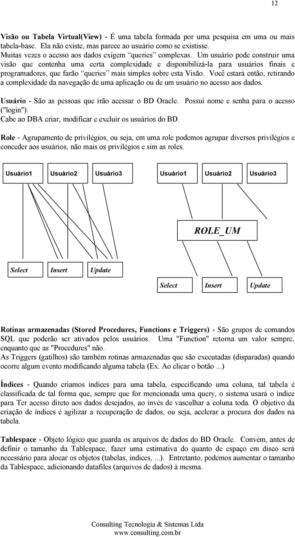 Um usuário pode construir uma visão que contenha uma certa complexidade e disponibilizá-la para usuários finais e programadores, que farão queries mais simples sobre esta Visão.