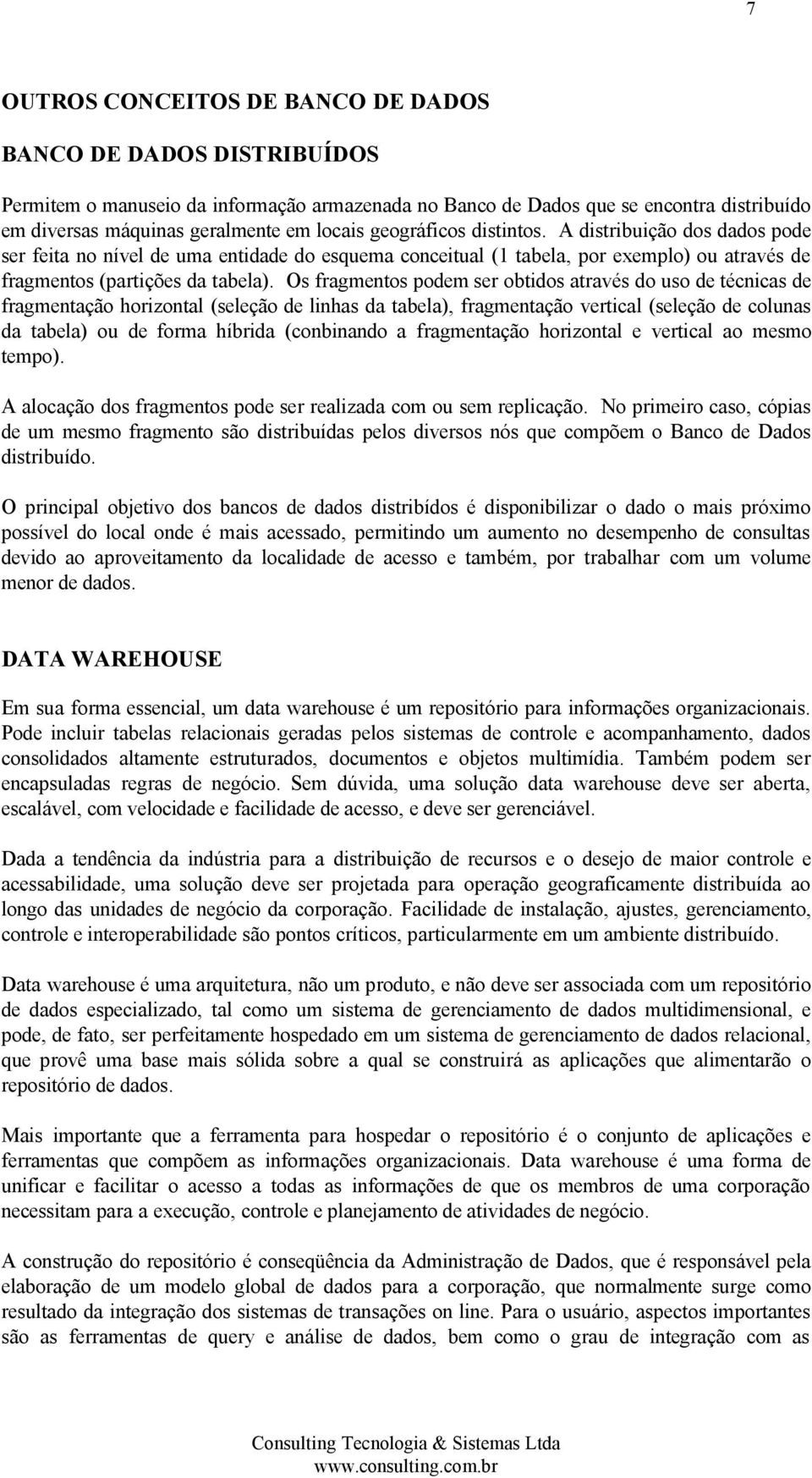 Os fragmentos podem ser obtidos através do uso de técnicas de fragmentação horizontal (seleção de linhas da tabela), fragmentação vertical (seleção de colunas da tabela) ou de forma híbrida