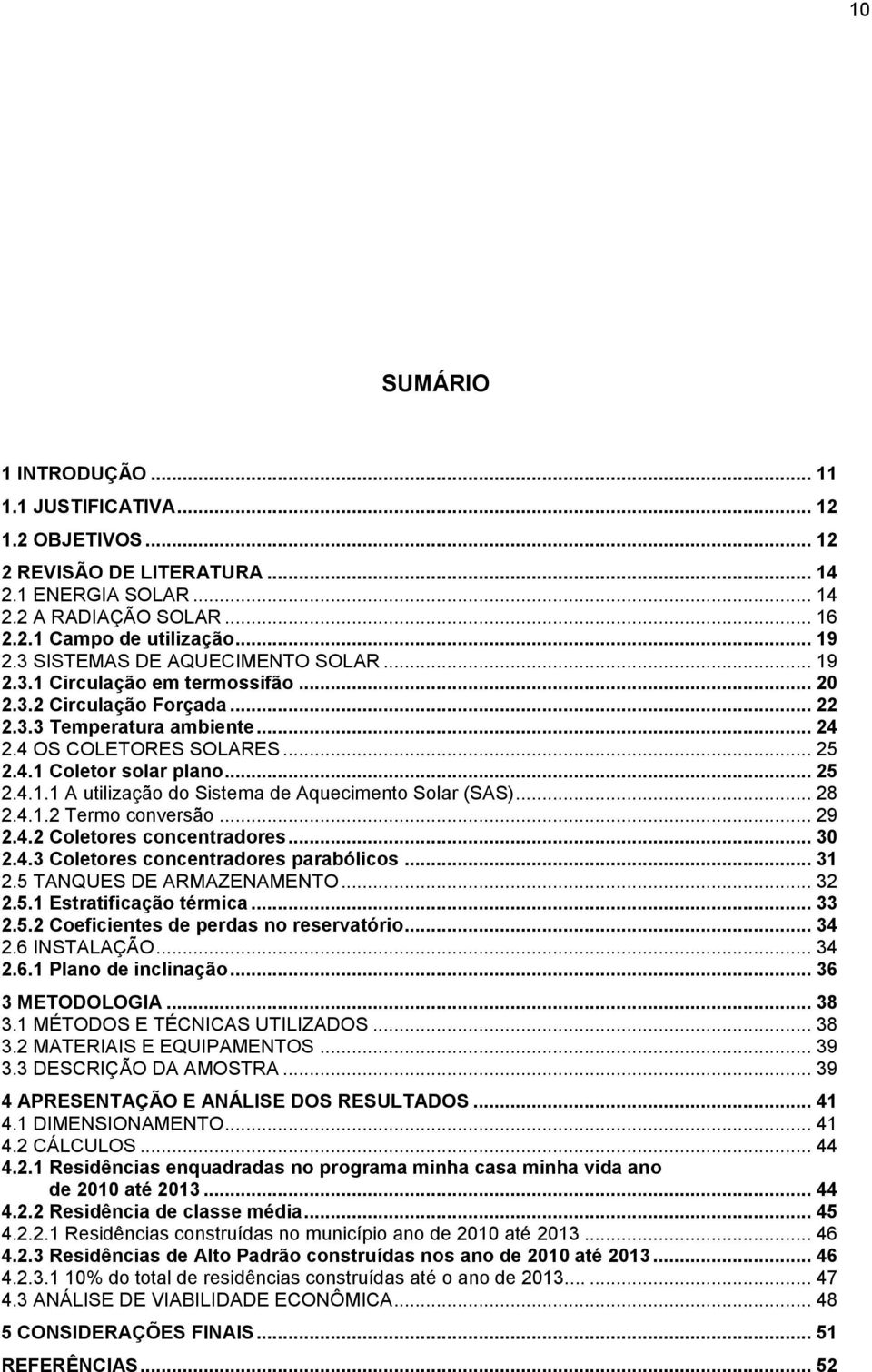 .. 25 2.4.1.1 A utilização do Sistema de Aquecimento Solar (SAS)... 28 2.4.1.2 Termo conversão... 29 2.4.2 Coletores concentradores... 30 2.4.3 Coletores concentradores parabólicos... 31 2.