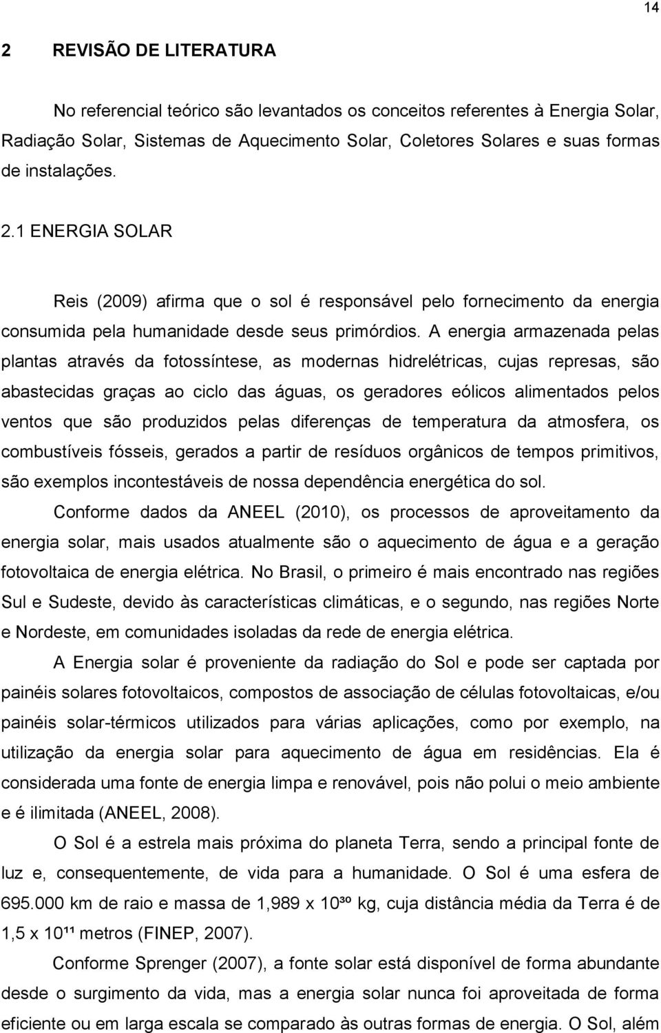 A energia armazenada pelas plantas através da fotossíntese, as modernas hidrelétricas, cujas represas, são abastecidas graças ao ciclo das águas, os geradores eólicos alimentados pelos ventos que são