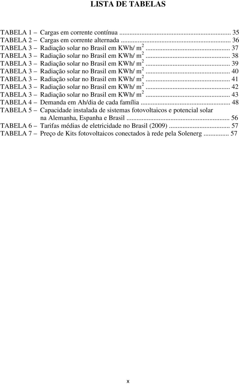 .. 40 TABELA 3 Radiação solar no Brasil em KWh/ m 2... 41 TABELA 3 Radiação solar no Brasil em KWh/ m 2... 42 TABELA 3 Radiação solar no Brasil em KWh/ m 2.