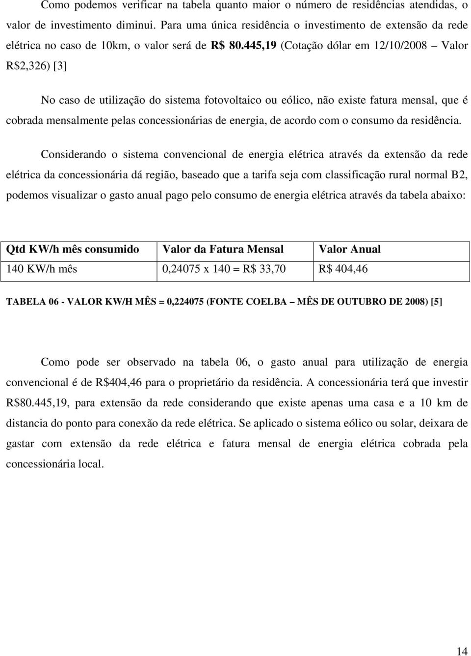 445,19 (Cotação dólar em 12/10/2008 Valor R$2,326) [3] No caso de utilização do sistema fotovoltaico ou eólico, não existe fatura mensal, que é cobrada mensalmente pelas concessionárias de energia,