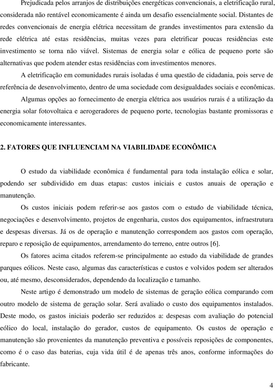 investimento se torna não viável. Sistemas de energia solar e eólica de pequeno porte são alternativas que podem atender estas residências com investimentos menores.