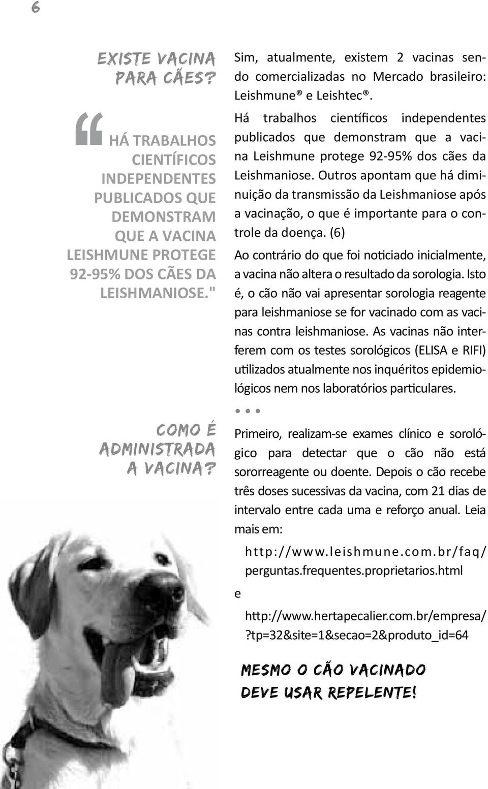 Há trabalhos científicos independentes publicados que demonstram que a vacina Leishmune protege 92-95% dos cães da Leishmaniose.