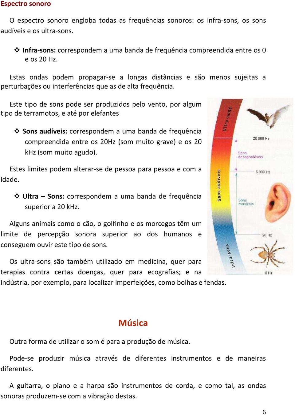 Estas ondas podem propagar-se a longas distâncias e são menos sujeitas a perturbações ou interferências que as de alta frequência.