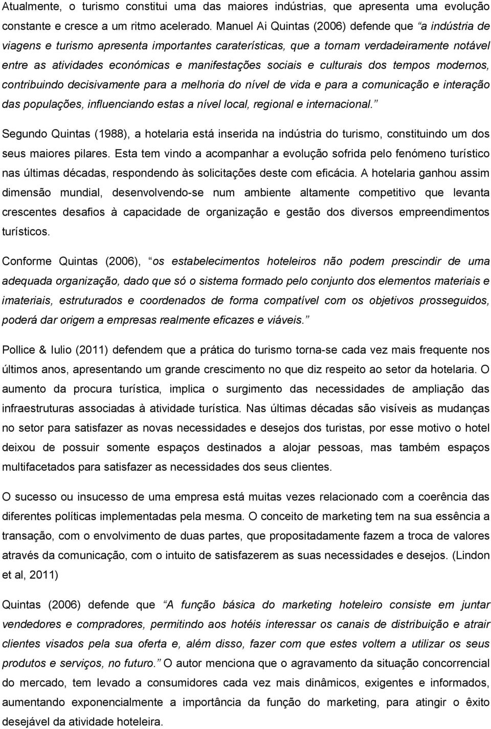 e culturais dos tempos modernos, contribuindo decisivamente para a melhoria do nível de vida e para a comunicação e interação das populações, influenciando estas a nível local, regional e