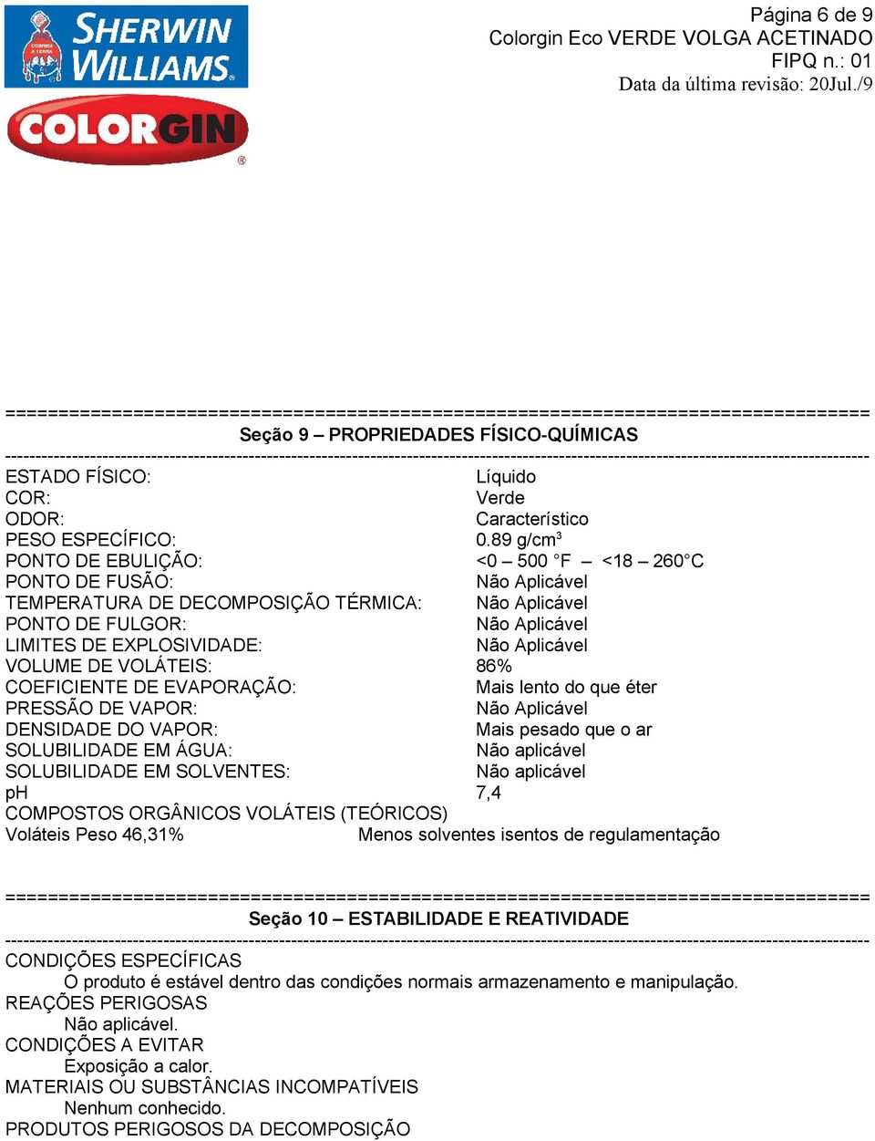 VOLUME DE VOLÁTEIS: 86% COEFICIENTE DE EVAPORAÇÃO: Mais lento do que éter PRESSÃO DE VAPOR: Não Aplicável DENSIDADE DO VAPOR: Mais pesado que o ar SOLUBILIDADE EM ÁGUA: Não aplicável SOLUBILIDADE EM