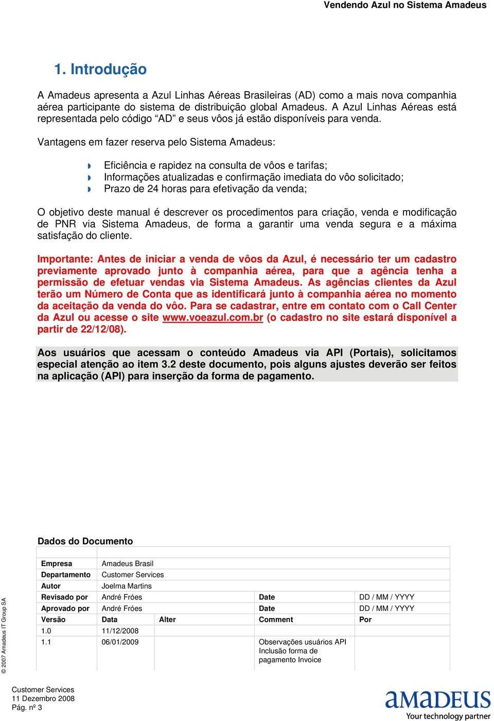 Vantagens em fazer reserva pelo Sistema Amadeus: Eficiência e rapidez na consulta de vôos e tarifas; Informações atualizadas e confirmação imediata do vôo solicitado; Prazo de 24 horas para