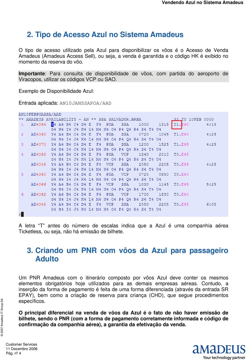 Exemplo de Disponibilidade Azul: Entrada aplicada: AN10JANSSAPOA/AAD A letra T antes do número de escalas indica que a Azul é uma companhia aérea Ticketless, ou seja, não há emissão de bilhete. 3.