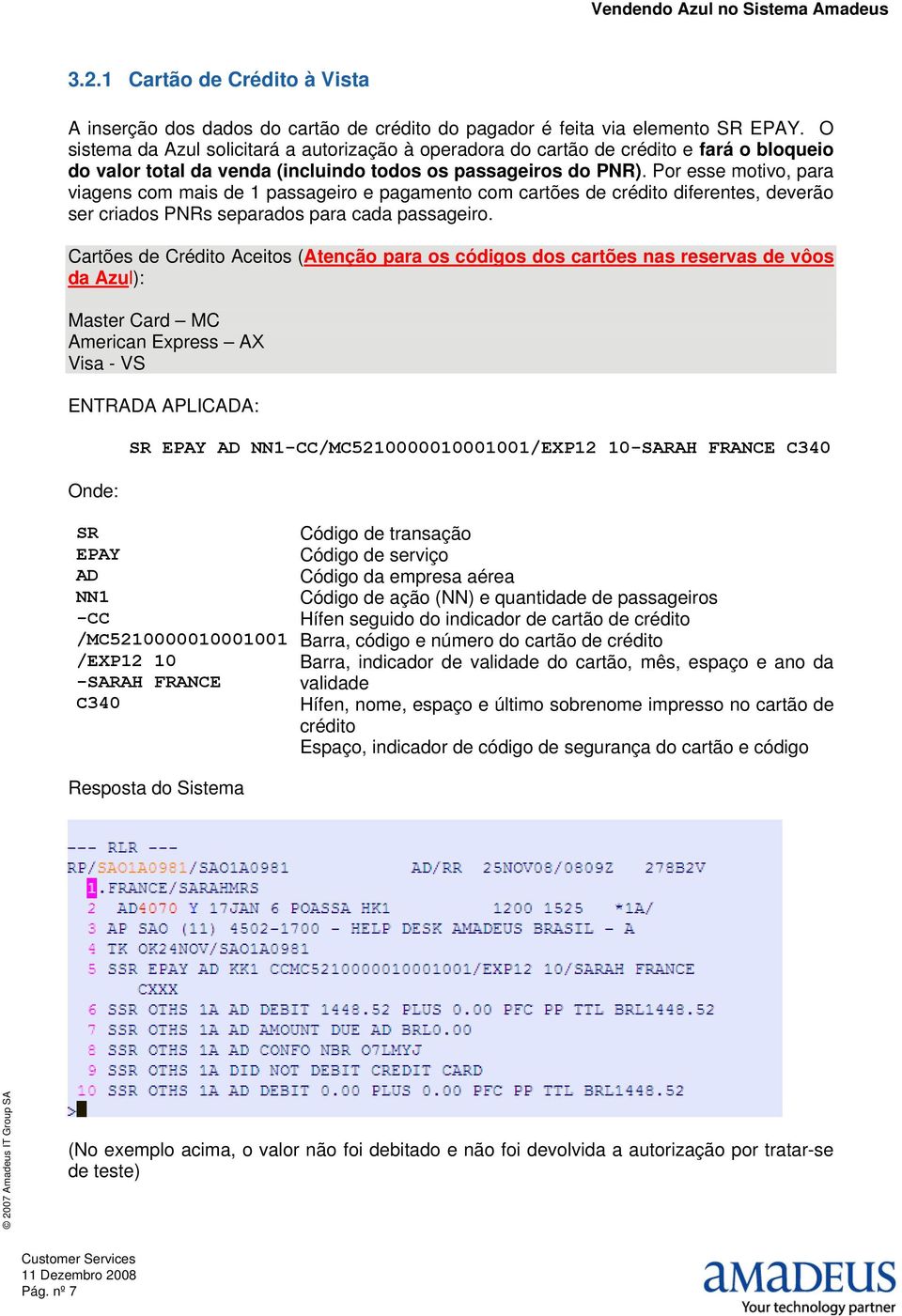 Por esse motivo, para viagens com mais de 1 passageiro e pagamento com cartões de crédito diferentes, deverão ser criados PNRs separados para cada passageiro.