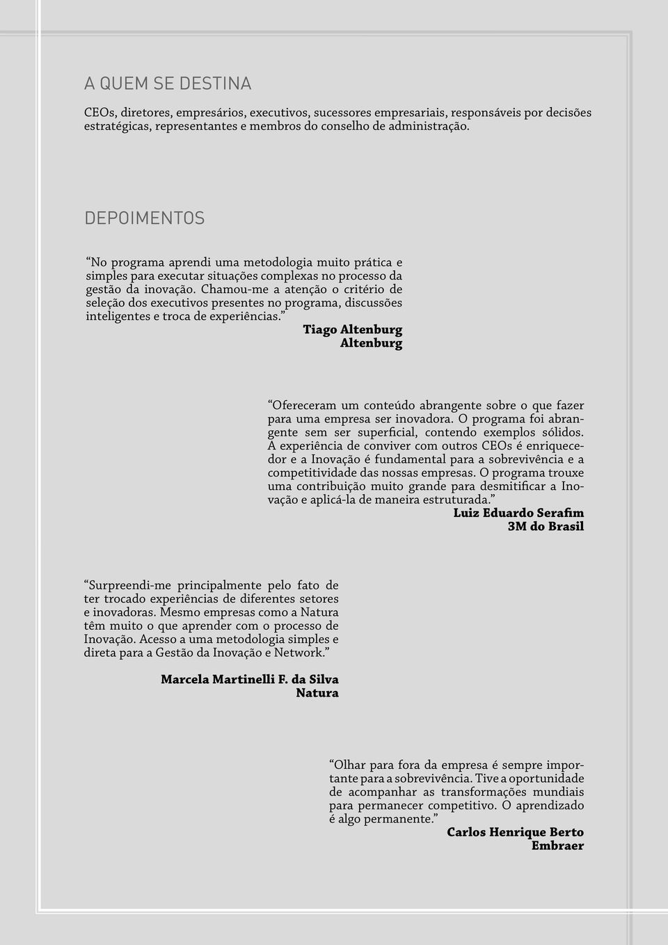 Chamou-me a atenção o critério de seleção dos executivos presentes no programa, discussões inteligentes e troca de experiências.