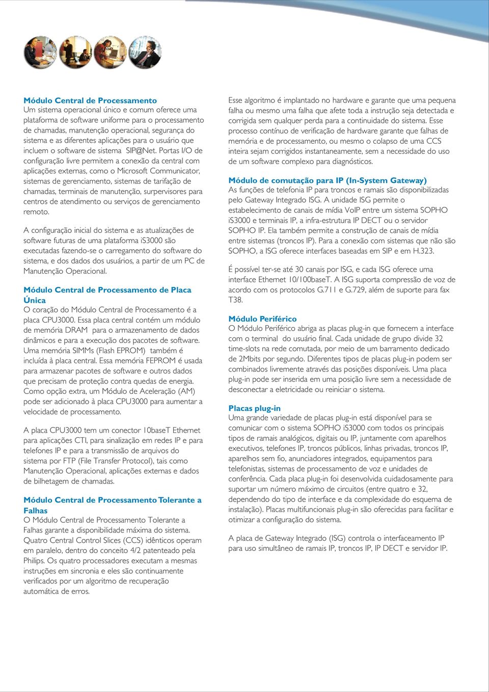 Portas I/O de configuração livre permitem a conexão da central com aplicações externas, como o Microsoft Communicator, sistemas de gerenciamento, sistemas de tarifação de chamadas, terminais de