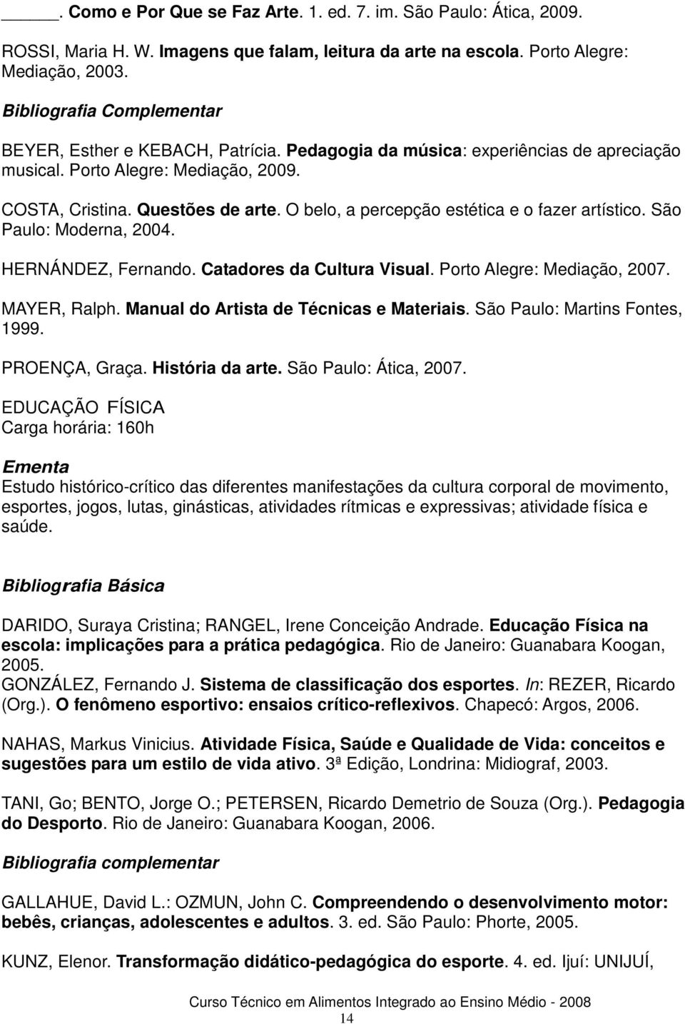 HERNÁNDEZ, Fernando. Catadores da Cultura Visual. Porto Alegre: Mediação, 2007. MAYER, Ralph. Manual do Artista de Técnicas e Materiais. São Paulo: Martins Fontes, 1999. PROENÇA, Graça.