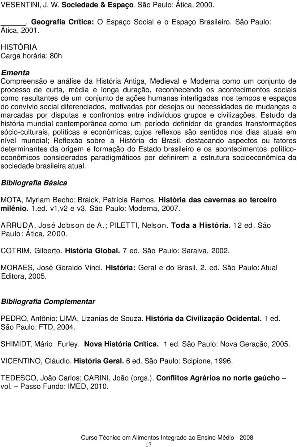 resultantes de um conjunto de ações humanas interligadas nos tempos e espaços do convívio social diferenciados, motivadas por desejos ou necessidades de mudanças e marcadas por disputas e confrontos