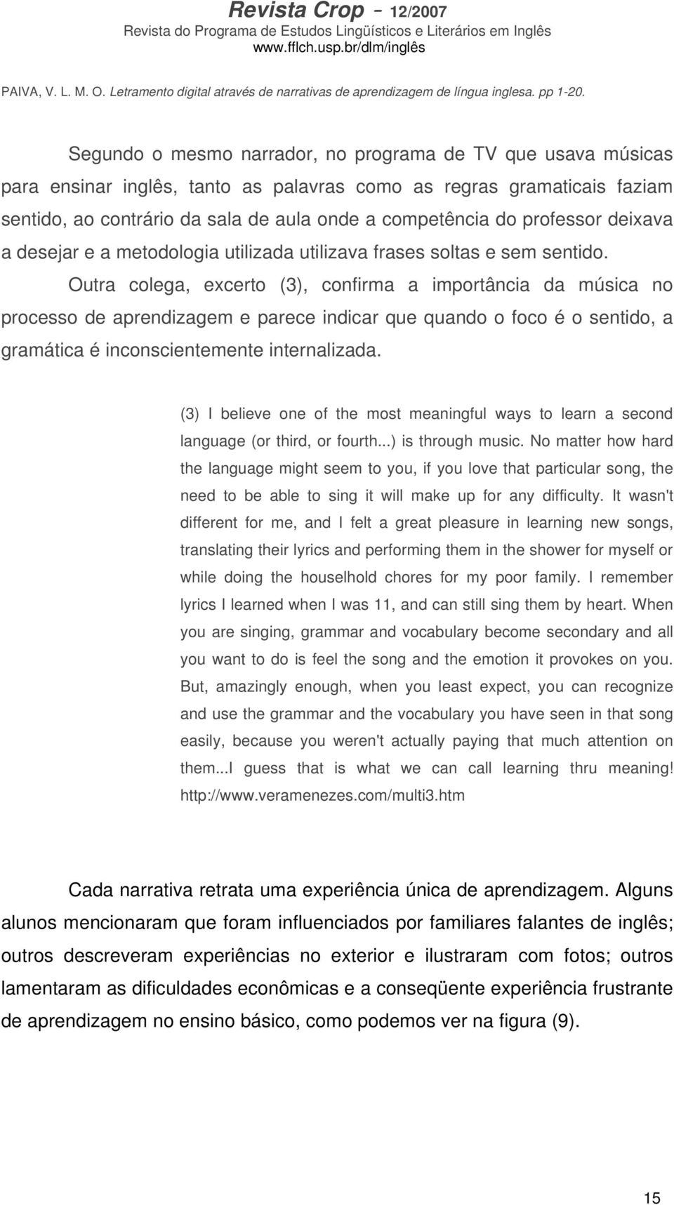 Outra colega, excerto (3), confirma a importância da música no processo de aprendizagem e parece indicar que quando o foco é o sentido, a gramática é inconscientemente internalizada.