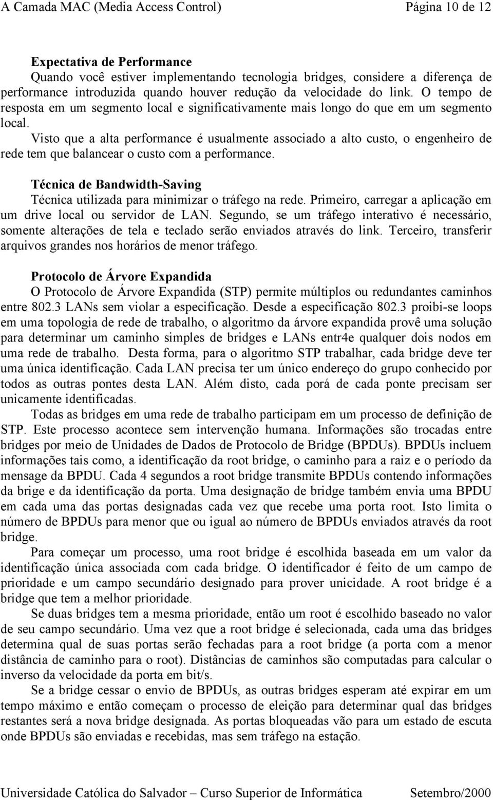 Visto que a alta performance é usualmente associado a alto custo, o engenheiro de rede tem que balancear o custo com a performance.