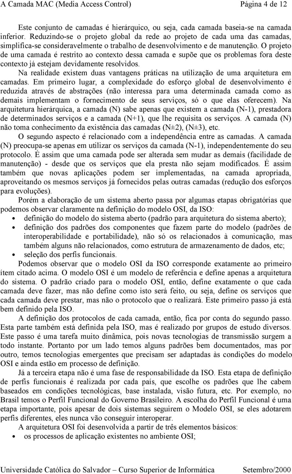 O projeto de uma camada é restrito ao contexto dessa camada e supõe que os problemas fora deste contexto já estejam devidamente resolvidos.