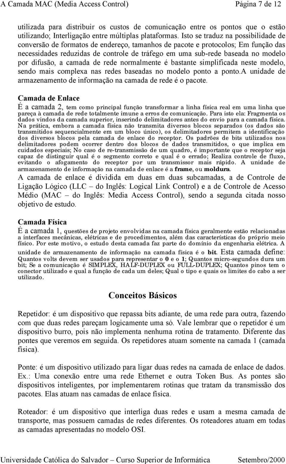 por difusão, a camada de rede normalmente é bastante simplificada neste modelo, sendo mais complexa nas redes baseadas no modelo ponto a ponto.