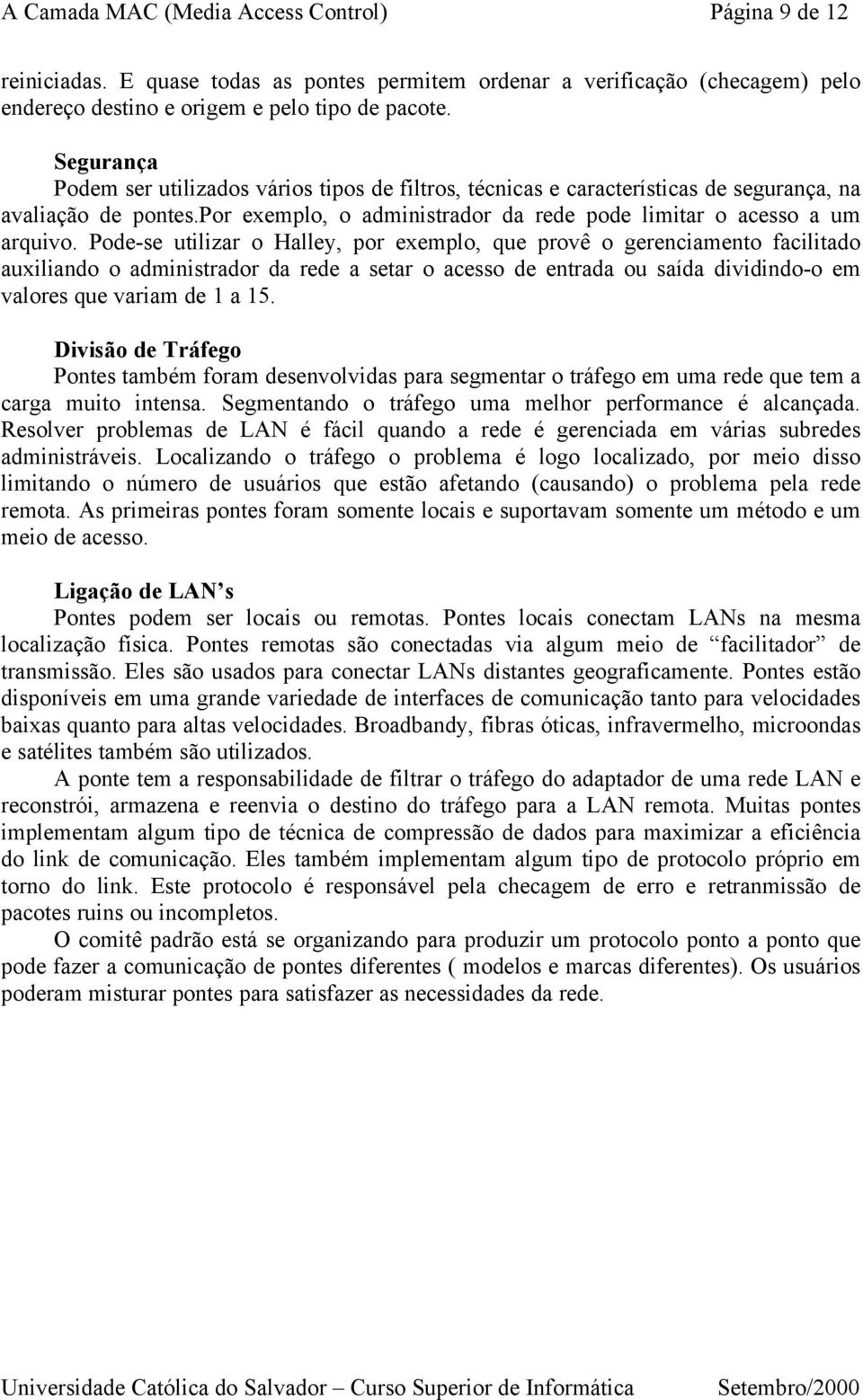 Pode-se utilizar o Halley, por exemplo, que provê o gerenciamento facilitado auxiliando o administrador da rede a setar o acesso de entrada ou saída dividindo-o em valores que variam de 1 a 15.