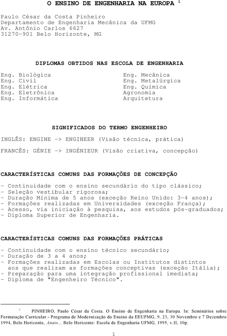 Química Agronomia Arquitetura SIGNIFICADOS DO TERMO ENGENHEIRO INGLÊS: ENGINE -> ENGINEER (Visão técnica, prática) FRANCÊS: GÉNIE -> INGÉNIEUR (Visão criativa, concepção) CARACTERÍSTICAS COMUNS DAS