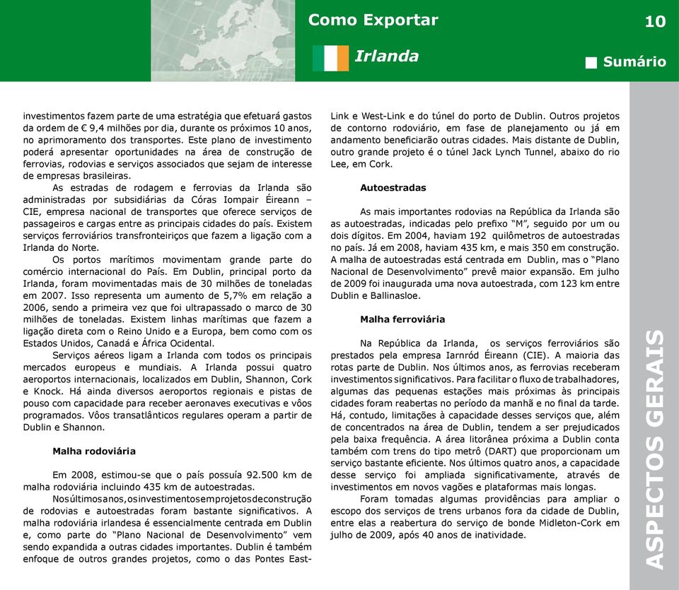 As estradas de rodagem e ferrovias da são administradas por subsidiárias da Córas Iompair Éireann CIE, empresa nacional de transportes que oferece serviços de passageiros e cargas entre as principais