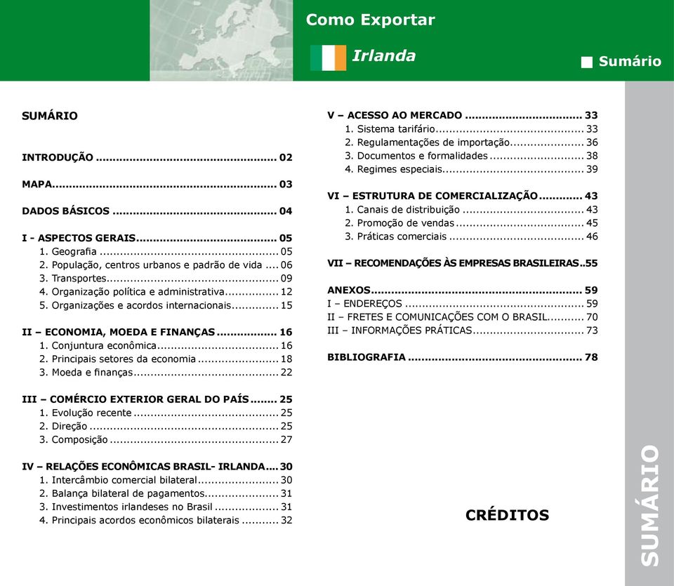 Moeda e finanças... 22 V ACESSO AO MERCADO... 33 1. Sistema tarifário... 33 2. Regulamentações de importação... 36 3. Documentos e formalidades... 38 4. Regimes especiais.