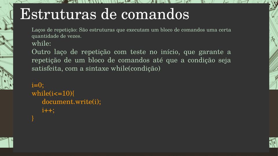 while: Outro laço de repetição com teste no início, que garante a repetição