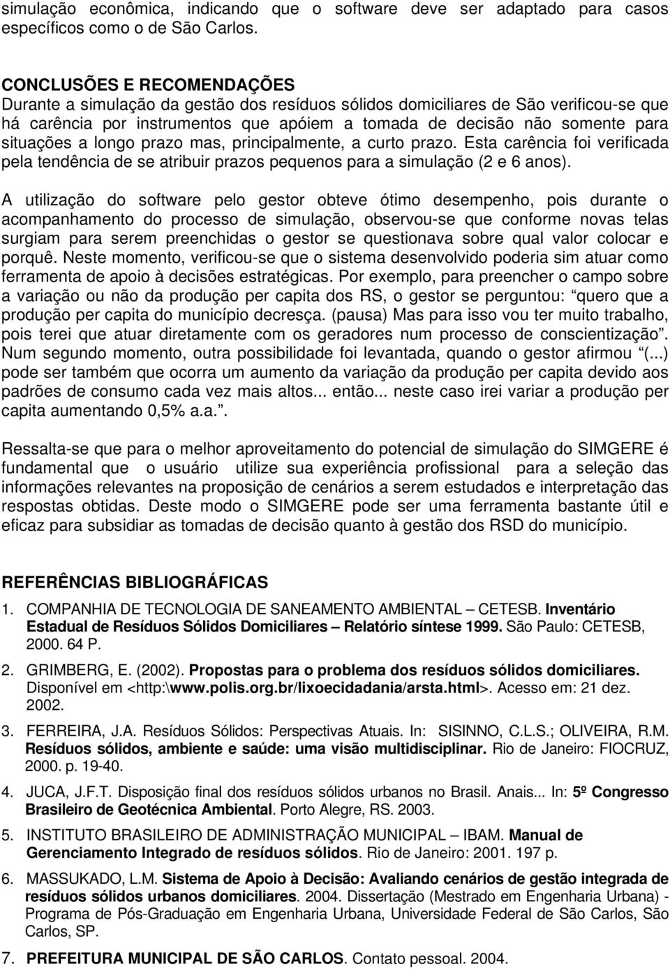 situações a longo prazo mas, principalmente, a curto prazo. Esta carência foi verificada pela tendência de se atribuir prazos pequenos para a simulação (2 e 6 anos).