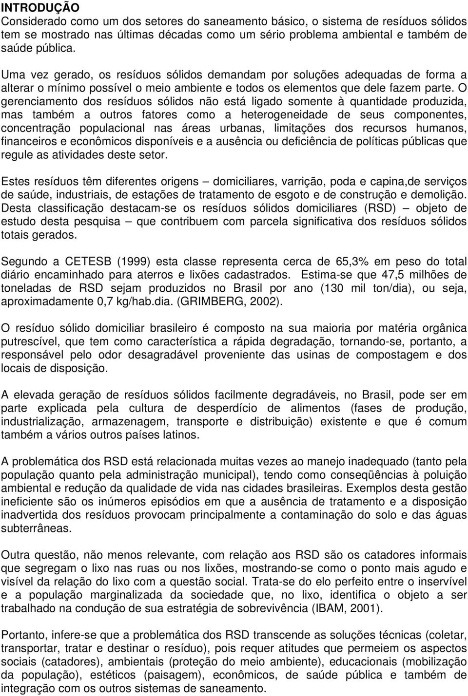 O gerenciamento dos resíduos sólidos não está ligado somente à quantidade produzida, mas também a outros fatores como a heterogeneidade de seus componentes, concentração populacional nas áreas