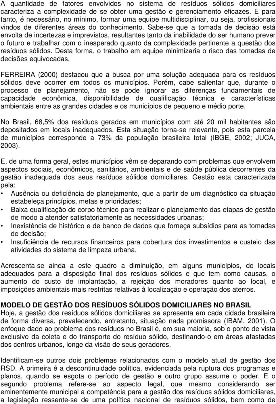 Sabe-se que a tomada de decisão está envolta de incertezas e imprevistos, resultantes tanto da inabilidade do ser humano prever o futuro e trabalhar com o inesperado quanto da complexidade pertinente