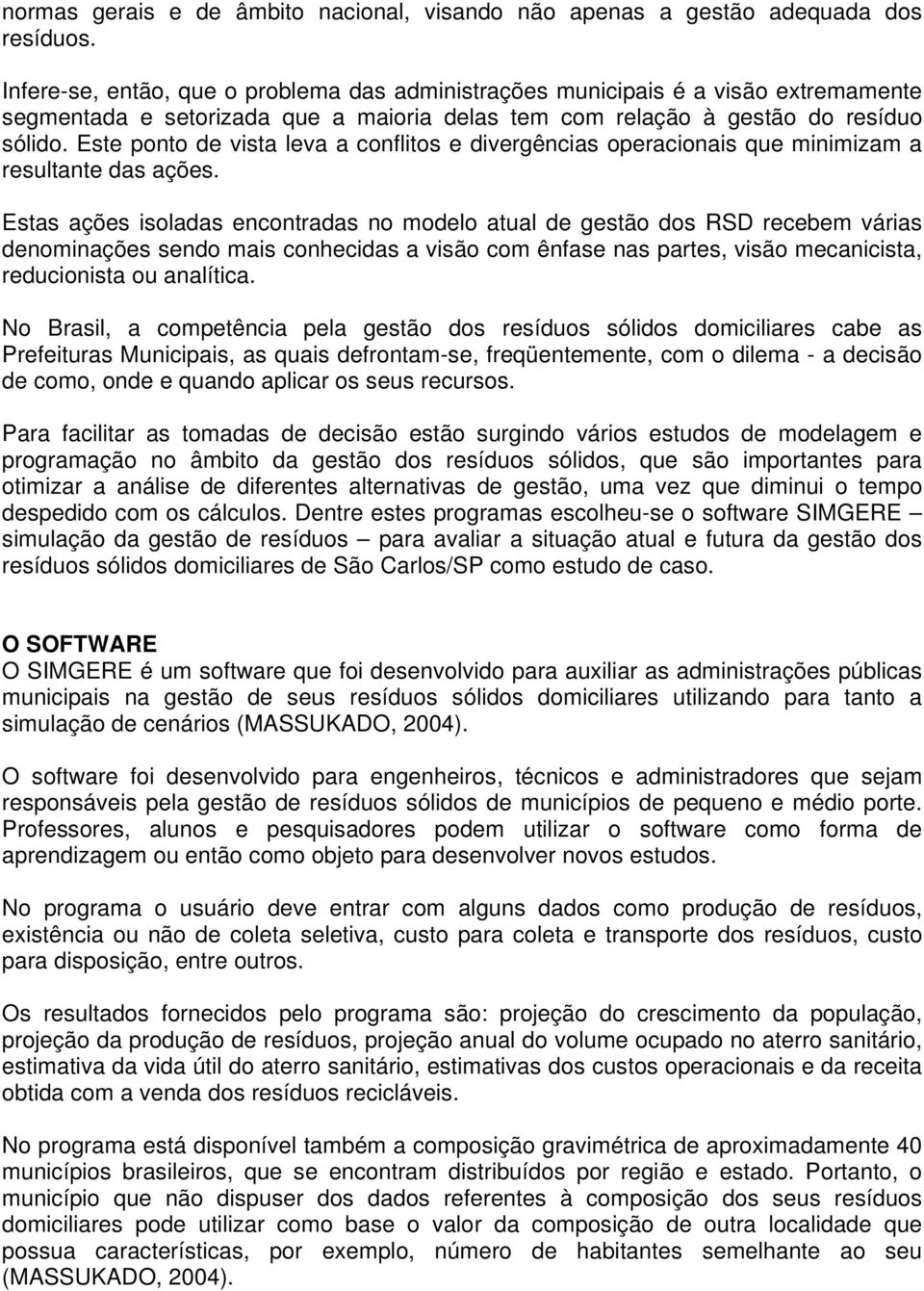 Este ponto de vista leva a conflitos e divergências operacionais que minimizam a resultante das ações.